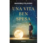 Una vita ben spesa. Trovare il senso delle cose con Leonardo, Einstein e Darwin
