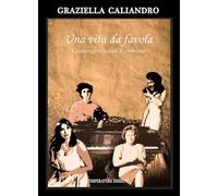 Libri Graziella Caliandro - Una Vita Da Favola. Quattro Generazioni A Confronto