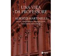 Una vita da professore. Alberto Martinelli. Ricerca, insegnamento, impegno civile, innovazione istituzionale