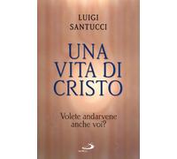 Una vita di Cristo. Volete andarvene anche voi?