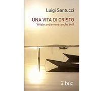 Una vita di Cristo. Volete andarvene anche voi?