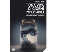 Una vita di giorni impossibili. Seminare l'oceano in giardino