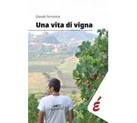 Una vita di vigna. Appunti ed esperienze tra vigneti e persone - Ferrarese...