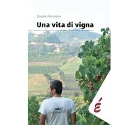 Una vita di vigna: Appunti ed esperienze tra vigneti e persone
