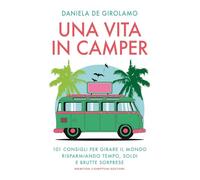 Una vita in camper. 101 consigli per girare il mondo risparmiando tempo, soldi e brutte sorprese