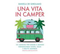 Una vita in camper. 101 consigli per girare il mondo risparmiando tempo, soldi e brutte sorprese