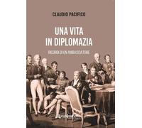 Una vita in diplomazia. Ricordi di un ambasciatore 1974-2013