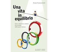 Una vita in equilibrio. Gioie, amarezze e dolori di un uomo dello sport it...