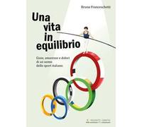 Una vita in equilibrio. Gioie, amarezze e dolori di un uomo dello sport italiano