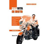 Una vita in moto. Un'esistenza sempre attiva e le riflessioni sui valori e i comportamenti personali e professionali che l'hanno caratterizzata. Nuova ediz.
