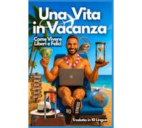 UNA VITA IN VACANZA: Come vivere liberi e felici