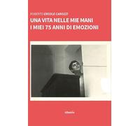 Una vita nelle mie mani. I miei 75 anni di emozioni