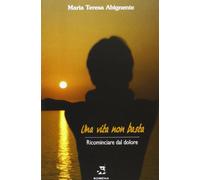 Una vita non basta. Ricominciare dal dolore