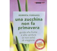 Una zucchina non fa primavera. Guida alla frutta e verdura (e non solo) di stagione