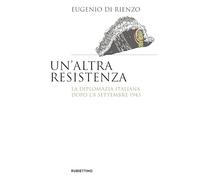 Un'altra Resistenza. La diplomazia italiana dopo l'8 settembre 1943 - Di R...