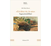 «un'altra via, in arte» saggi pirandelliani - [Edizioni ETS]