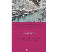 Un'altra via. Scritti su agire sociale e organizzazione dedicati a Bruno M...