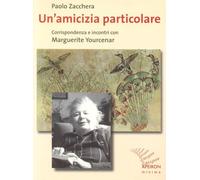 Un'amicizia particolare. Corrispondenza e incontri con Marguerite Yourcenar