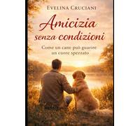 UN'AMICIZIA SENZA CONDIZIONI: Come Un Cane Può Guarire Un Cuore Spezzato
