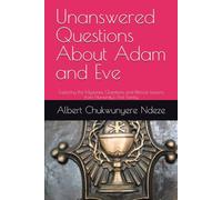 Unanswered Questions About Adam and Eve: Exploring the Mysteries, Questions and Biblical Lessons from Humanity’s First Family