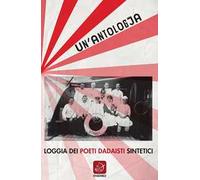 Un'antologia. Loggia dei poeti dadaisti sintetici