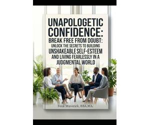 Unapologetic Confidence: Break Free from Doubt: Unlock the Secrets to Building Unshakeable Self-Esteem and Living Fearlessly in a Judgmental World