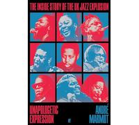 Unapologetic Expression : The Inside Story of the UK Jazz Explosion