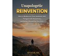 Unapologetic Reinvention: How to Rediscover Your Authentic Self, Navigate Life Transitions, and Build a Second Act You Love