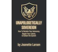 Unapologetic Sovereign: How to Reclaim Your Autonomy, Protect Your Liberty, and Outlast the System