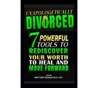 Unapologetically Divorced: 7 Powerful Tools To Rediscover Your Worth To Heal And Move Forward
