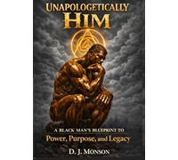 Unapologetically Him: A Black Man’s Blueprint to Power, Purpose, and Legacy