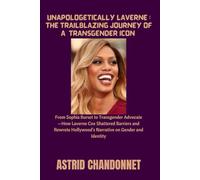 UNAPOLOGETICALLY LAVERNE : THE TRAILBLAZING JOURNEY OF A TRANSGENDER ICON: From Sophia Burset to Transgender Advocate-How Laverne Cox Shattered ... Hollywood's Narrative on Gender and Identity
