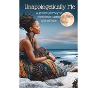 Unapologetically Me: A 30 Day Journal of Authentic Living: A guided journey to confidence, clarity and self-love