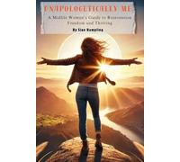 Unapologetically Me: Ditch the Rules, Embrace the Adventure: A Midlife Woman’s Guide to Reinvention, Freedom & Thriving