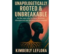 Unapologetically Rooted and Unbreakable: For the Ones Who've Been Doubted, Disrespected and Decided to Love Smarter