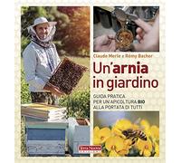 Un' arnia in giardino. Guida pratica per un'apicoltura bio alla portata di tutti