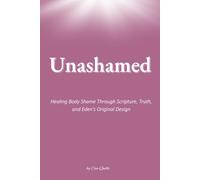 Unashamed: Healing Body Shame Through Scripture, Truth, and Eden's Original Design