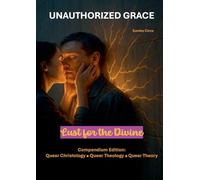 Unauthorized Grace: Lust for the Divine: Compendium Edition: Queer Christology | Queer Theology | Queer Theory.: 4