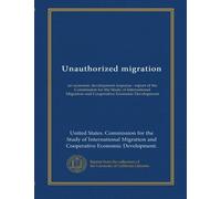 Unauthorized migration: an economic development response : report of the Commission for the Study of International Migration and Cooperative Economic Development