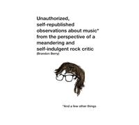 Unauthorized, self-republished observations about music* from the perspective of a meandering and self-indulgent rock critic *And a few other things