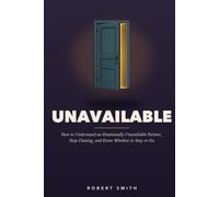 Unavailable: How to Understand an Emotionally Unavailable Partner, Stop Chasing Closeness, and Know Whether to Stay or Go