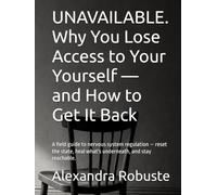 UNAVAILABLE. Why You Lose Access to Your Yourself - and How to Get It Back: A field guide to nervous system regulation - reset the state, heal what's underneath, and stay reachable.