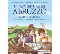 Un'avventura in Abruzzo. Guida illustrata per viaggiatori coraggiosi