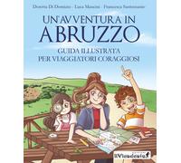 Un'avventura in Abruzzo. Guida illustrata per viaggiatori coraggiosi - Di ...