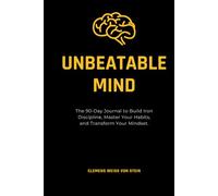 Unbeatable mind.: The 90-Day Journal to Build Iron Discipline, Master Your Habits, and Transform Your Mindset.