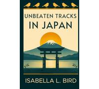 Unbeaten Tracks in Japan: A Victorian Woman's Journey Through Japan - Introduced & Annotated for Modern Readers