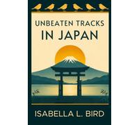 Unbeaten Tracks in Japan: A Victorian Woman's Journey Through Japan - Introduced & Annotated for Modern Readers