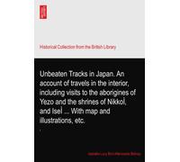 Unbeaten Tracks in Japan. An account of travels in the interior, including visits to the aborigines of Yezo and the shrines of NikkoÌ‚ and IseÌ ... With map and illustrations, etc.: I