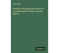 Unbelief in the Eighteenth Century as Contrasted with its Earlier and Later History
