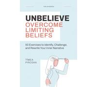 Unbelieve: Overcome Limiting Beliefs: 50 Exercises to Identify, Challenge, and Rewrite Your Inner Narrative